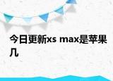 今日更新xs max是苹果几