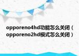 opporeno4hd功能怎么关闭（opporeno2hd模式怎么关闭）