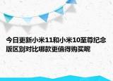 今日更新小米11和小米10至尊纪念版区别对比哪款更值得购买呢