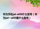华为手机jat-al00什么型号（华为jat一al00是什么型号）