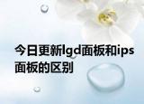 今日更新lgd面板和ips面板的区别