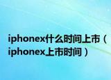 iphonex什么时间上市（iphonex上市时间）