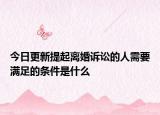 今日更新提起离婚诉讼的人需要满足的条件是什么