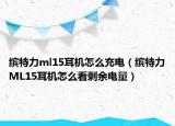 缤特力ml15耳机怎么充电（缤特力ML15耳机怎么看剩余电量）