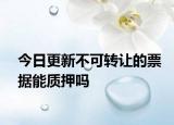 今日更新不可转让的票据能质押吗