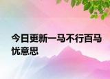 今日更新一马不行百马忧意思