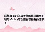联想k5play怎么关闭触屏提示音（联想k5play怎么查看已拦截的信息）