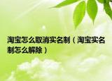 淘宝怎么取消实名制（淘宝实名制怎么解除）