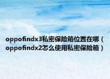 oppofindx3私密保险箱位置在哪（oppofindx2怎么使用私密保险箱）
