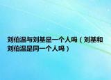 刘伯温与刘基是一个人吗（刘基和刘伯温是同一个人吗）