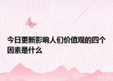今日更新影响人们价值观的四个因素是什么