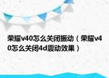 荣耀v40怎么关闭振动（荣耀v40怎么关闭4d震动效果）