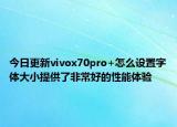 今日更新vivox70pro+怎么设置字体大小提供了非常好的性能体验