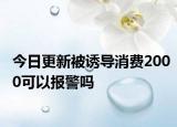今日更新被诱导消费2000可以报警吗