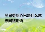 今日更新心巴是什么意思网络用语