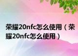 荣耀20nfc怎么使用（荣耀20nfc怎么使用）