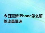 今日更新iPhone怎么解除流量限速