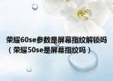 荣耀60se参数是屏幕指纹解锁吗（荣耀50se是屏幕指纹吗）
