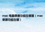 mac 电脑录屏功能在哪里（mac录屏功能在哪）
