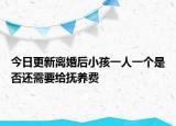 今日更新离婚后小孩一人一个是否还需要给抚养费