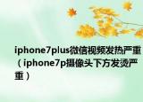 iphone7plus微信视频发热严重（iphone7p摄像头下方发烫严重）