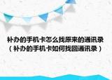 补办的手机卡怎么找原来的通讯录（补办的手机卡如何找回通讯录）