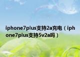 iphone7plus支持2a充电（iphone7plus支持5v2a吗）