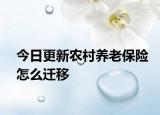 今日更新农村养老保险怎么迁移