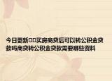 今日更新﻿﻿买房商贷后可以转公积金贷款吗商贷转公积金贷款需要哪些资料