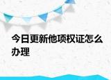 今日更新他项权证怎么办理