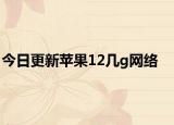 今日更新苹果12几g网络