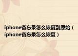 iphone备忘录怎么恢复到原始（iphone备忘录怎么恢复）