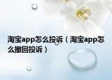 淘宝app怎么投诉（淘宝app怎么撤回投诉）