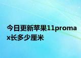 今日更新苹果11promax长多少厘米
