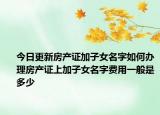 今日更新房产证加子女名字如何办理房产证上加子女名字费用一般是多少