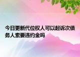 今日更新代位权人可以起诉次债务人索要违约金吗
