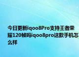 今日更新iqoo8Pro支持王者荣耀120帧吗iqoo8pro这款手机怎么样