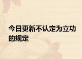 今日更新不认定为立功的规定