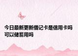 今日最新更新借记卡是信用卡吗 可以储蓄用吗
