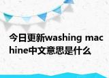 今日更新washing machine中文意思是什么