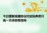 今日更新离婚协议约定抚养费只由一方承担有效吗
