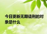 今日更新无期徒刑的对象是什么