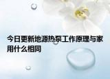 今日更新地源热泵工作原理与家用什么相同