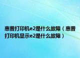 惠普打印机e2是什么故障（惠普打印机显示e2是什么故障）