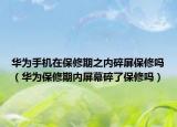 华为手机在保修期之内碎屏保修吗（华为保修期内屏幕碎了保修吗）