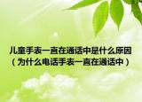 儿童手表一直在通话中是什么原因（为什么电话手表一直在通话中）