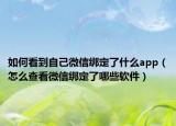 如何看到自己微信绑定了什么app（怎么查看微信绑定了哪些软件）