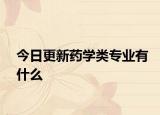 今日更新药学类专业有什么