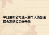 今日更新公司法人的个人债务法院会冻结公司帐号吗