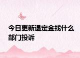 今日更新退定金找什么部门投诉